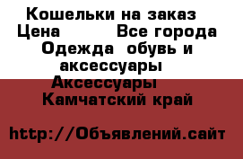 Кошельки на заказ › Цена ­ 800 - Все города Одежда, обувь и аксессуары » Аксессуары   . Камчатский край